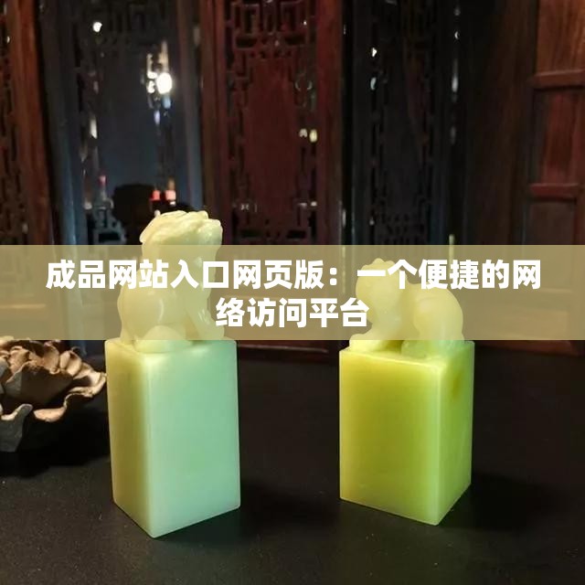 成品网站入口网页版：一个便捷的网络访问平台