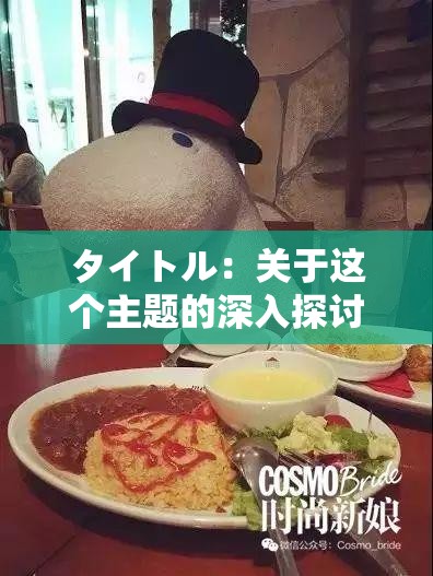 タイトル：关于这个主题的深入探讨与详细分析