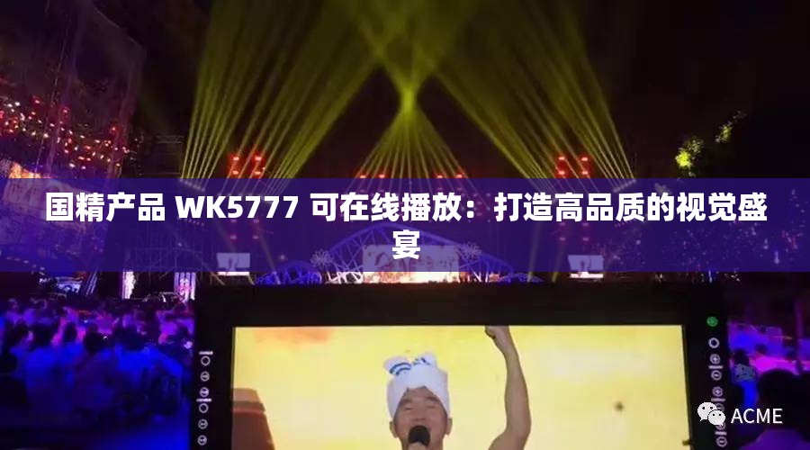国精产品 WK5777 可在线播放：打造高品质的视觉盛宴