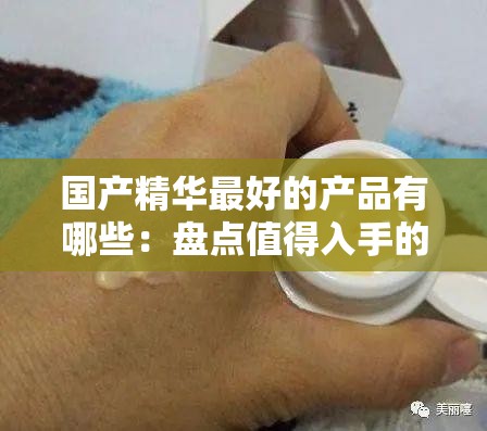 国产精华最好的产品有哪些：盘点值得入手的国货之光