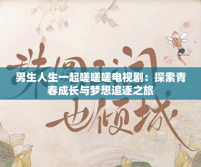 男生人生一起嗟嗟嗟电视剧：探索青春成长与梦想追逐之旅
