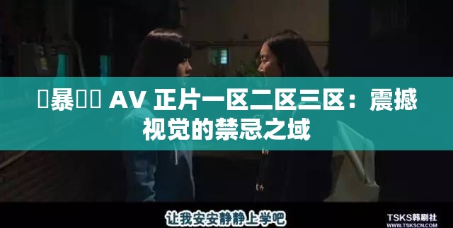 強暴強姦 AV 正片一区二区三区：震撼视觉的禁忌之域