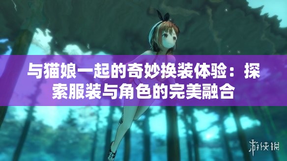 与猫娘一起的奇妙换装体验：探索服装与角色的完美融合