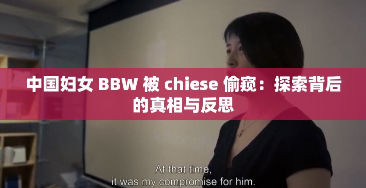 中国妇女 BBW 被 chiese 偷窥：探索背后的真相与反思