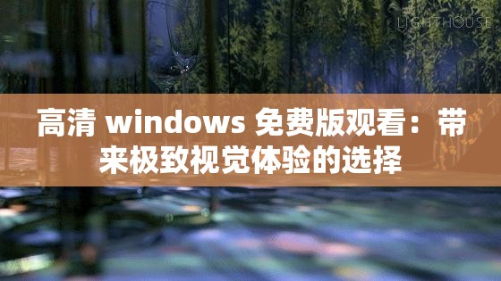 高清 windows 免费版观看：带来极致视觉体验的选择