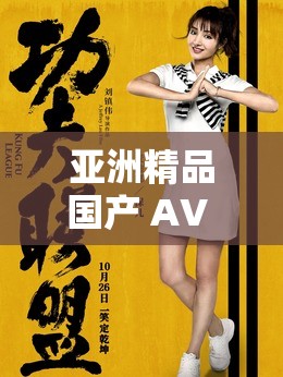 亚洲精品国产 AV 带来独特视觉盛宴