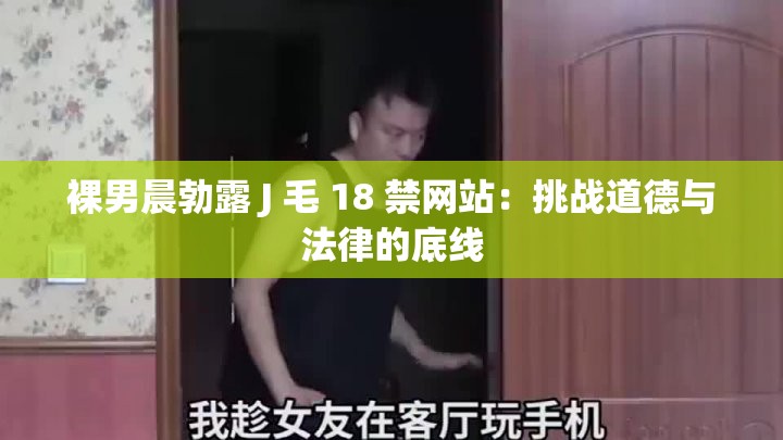 裸男晨勃露 J 毛 18 禁网站：挑战道德与法律的底线