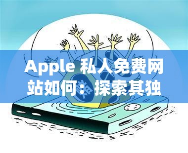 Apple 私人免费网站如何：探索其独特功能与优势