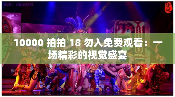 10000 拍拍 18 勿入免费观看：一场精彩的视觉盛宴