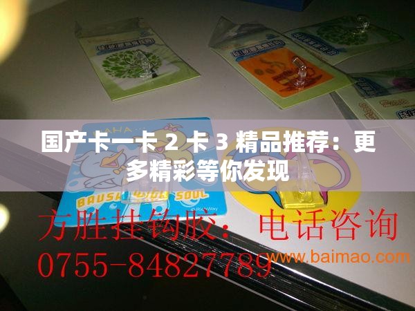 国产卡一卡 2 卡 3 精品推荐：更多精彩等你发现