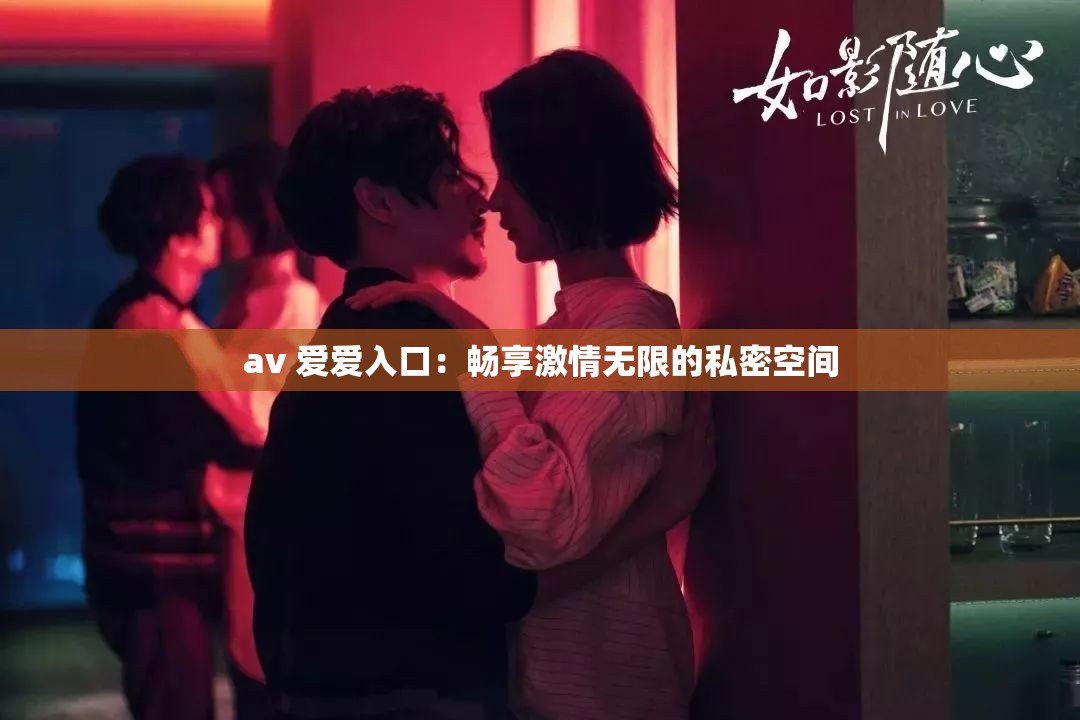 av 爱爱入口：畅享激情无限的私密空间