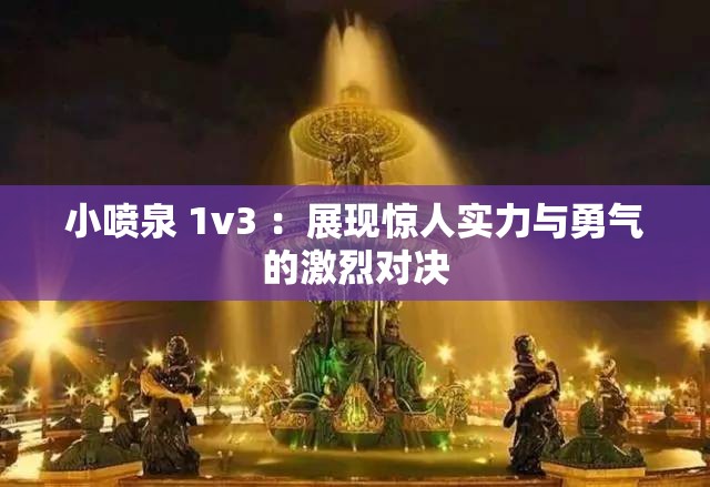 小喷泉 1v3 ：展现惊人实力与勇气的激烈对决