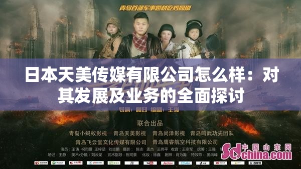 日本天美传媒有限公司怎么样：对其发展及业务的全面探讨