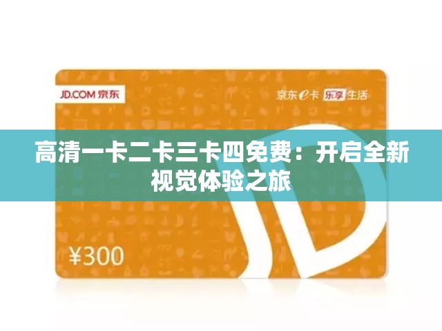 高清一卡二卡三卡四免费：开启全新视觉体验之旅