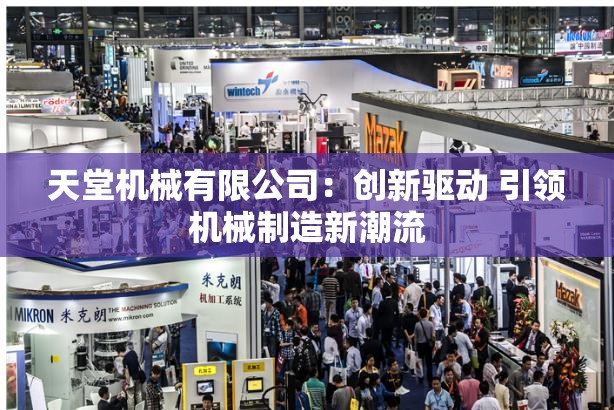 天堂机械有限公司：创新驱动 引领机械制造新潮流