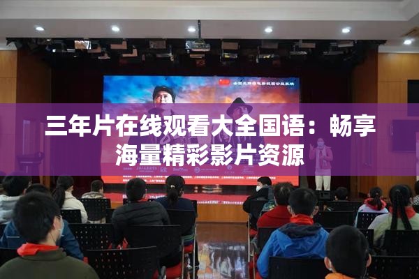 三年片在线观看大全国语：畅享海量精彩影片资源