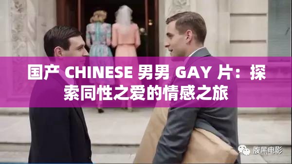 国产 CHINESE 男男 GAY 片：探索同性之爱的情感之旅