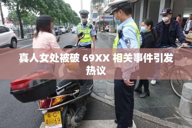 真人女处被破 69XX 相关事件引发热议