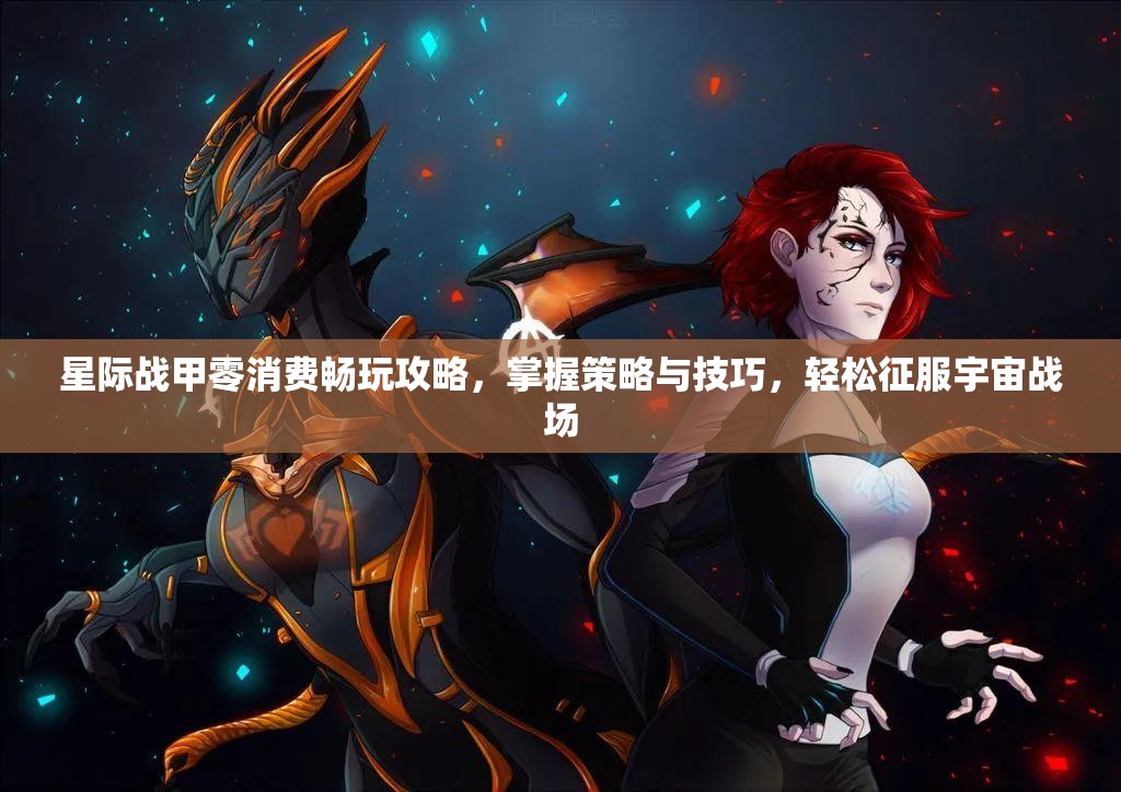 星际战甲零消费畅玩攻略，掌握策略与技巧，轻松征服宇宙战场