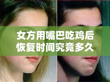 女方用嘴巴吃鸡后恢复时间究竟多久呢