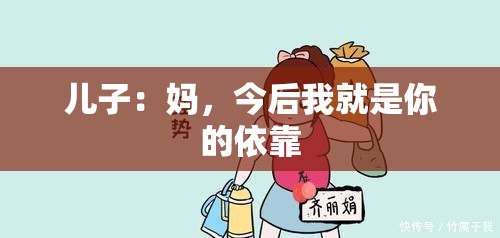 儿子：妈，今后我就是你的依靠
