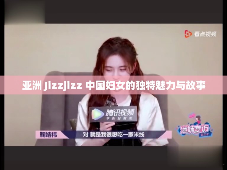 亚洲 Jizzjizz 中国妇女的独特魅力与故事