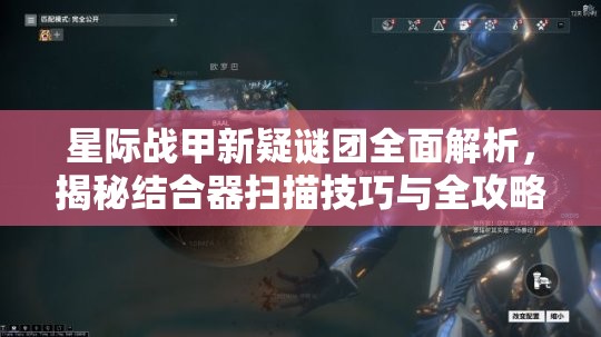 星际战甲新疑谜团全面解析，揭秘结合器扫描技巧与全攻略指南