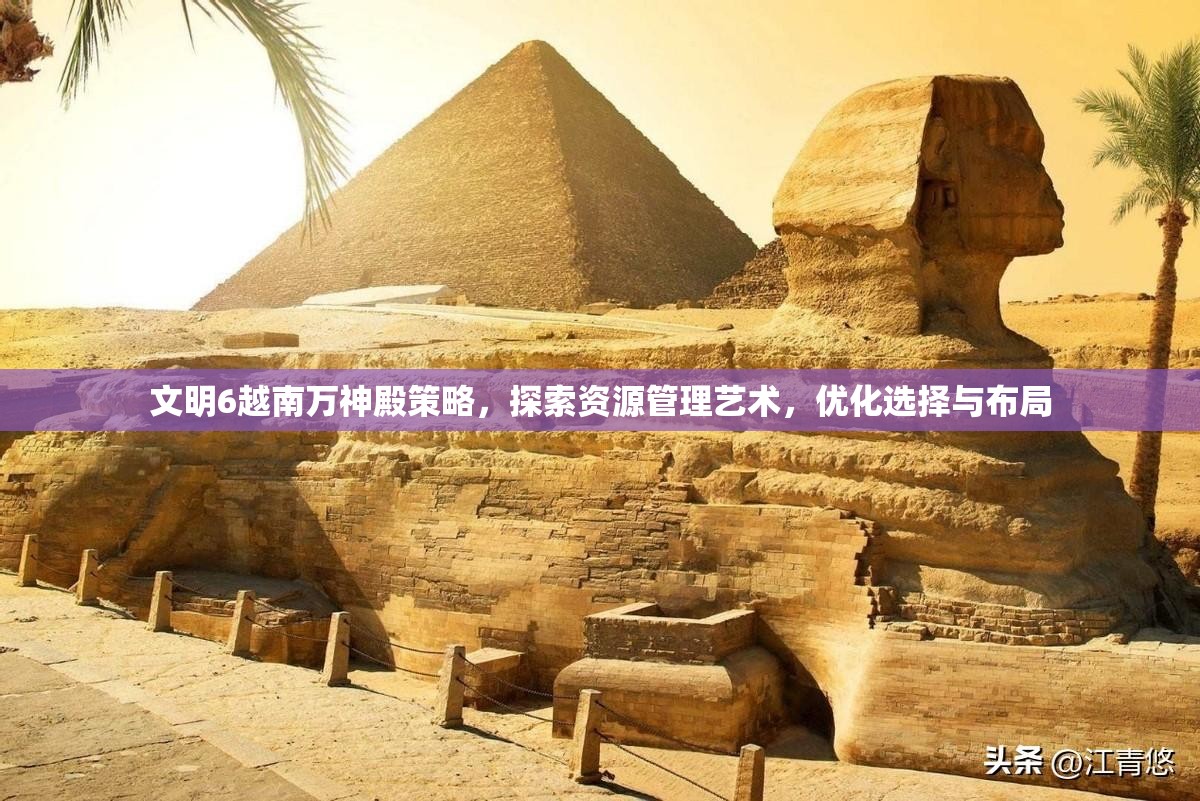 文明6越南万神殿策略，探索资源管理艺术，优化选择与布局