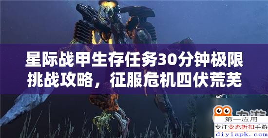 星际战甲生存任务30分钟极限挑战攻略，征服危机四伏荒芜之地的必备策略