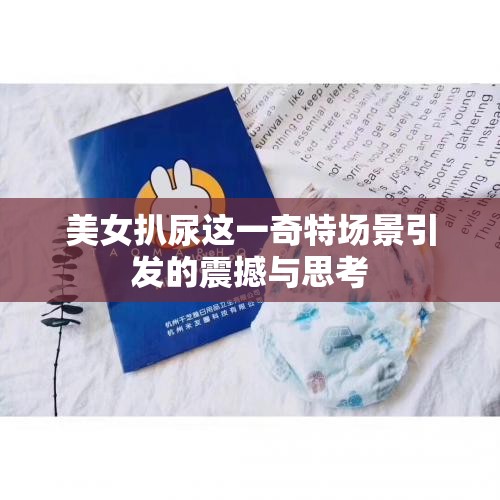 美女扒尿这一奇特场景引发的震撼与思考