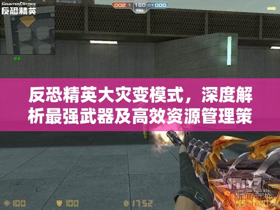 反恐精英大灾变模式，深度解析最强武器及高效资源管理策略