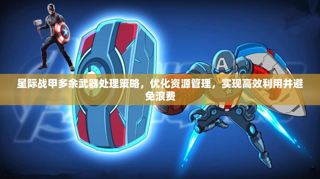 星际战甲多余武器处理策略，优化资源管理，实现高效利用并避免浪费