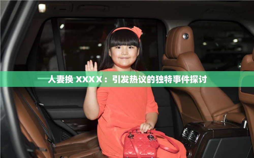 人妻换 XXXⅩ：引发热议的独特事件探讨