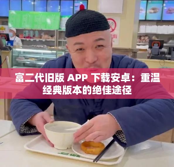 富二代旧版 APP 下载安卓：重温经典版本的绝佳途径