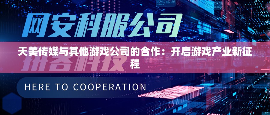 天美传媒与其他游戏公司的合作：开启游戏产业新征程