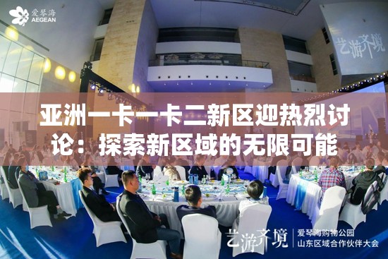 亚洲一卡一卡二新区迎热烈讨论：探索新区域的无限可能