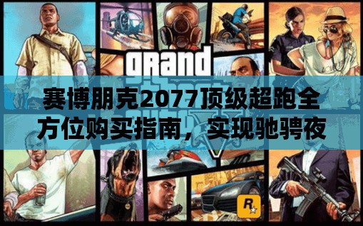 赛博朋克2077顶级超跑全方位购买指南，实现驰骋夜之城终极梦想的攻略