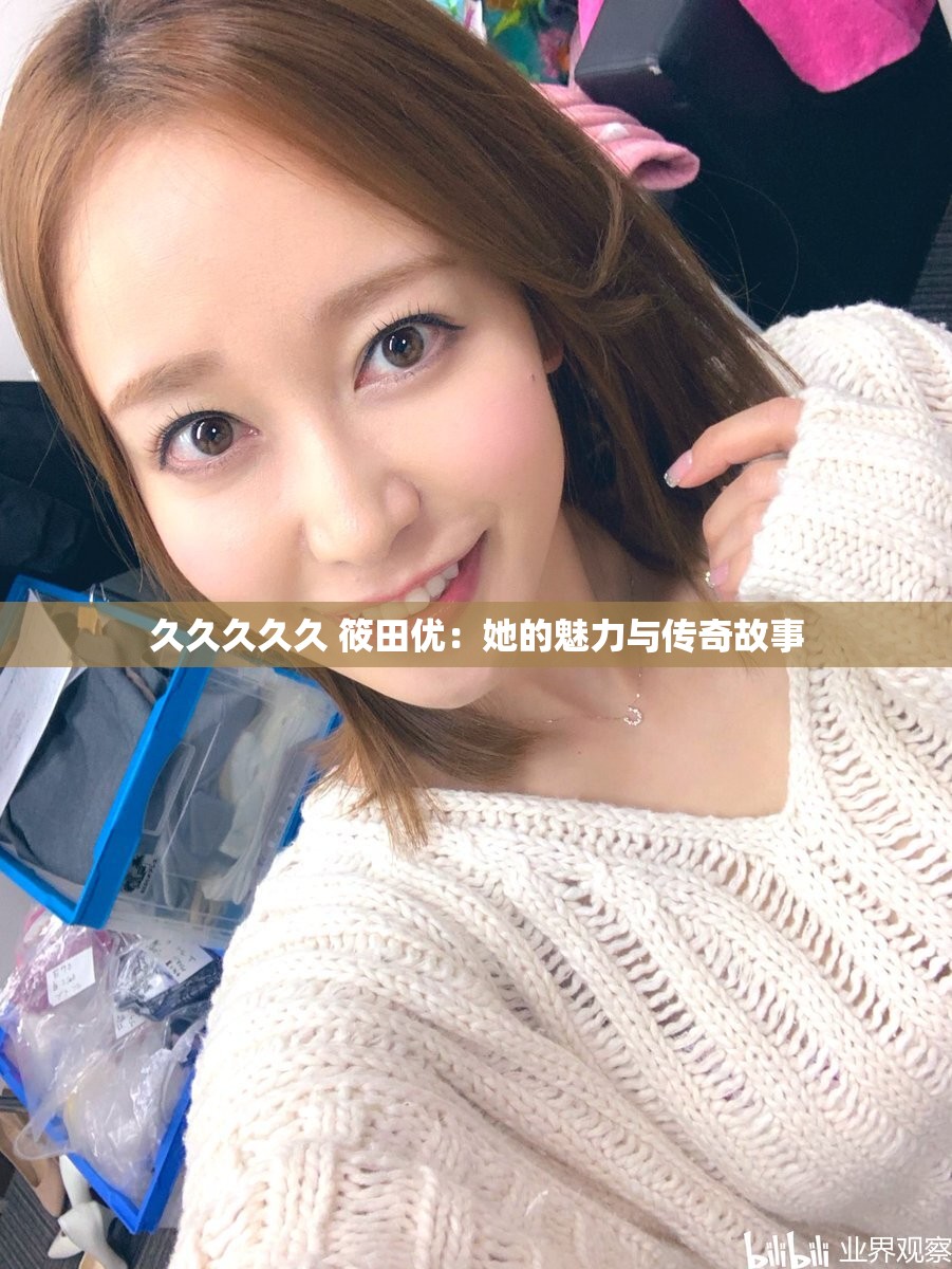 久久久久久 筱田优：她的魅力与传奇故事