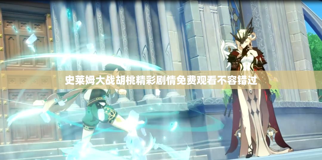 史莱姆大战胡桃精彩剧情免费观看不容错过