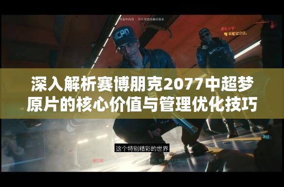 深入解析赛博朋克2077中超梦原片的核心价值与管理优化技巧