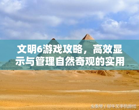文明6游戏攻略，高效显示与管理自然奇观的实用方法与技巧