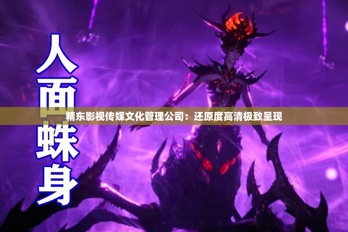 精东影视传媒文化管理公司：还原度高清极致呈现