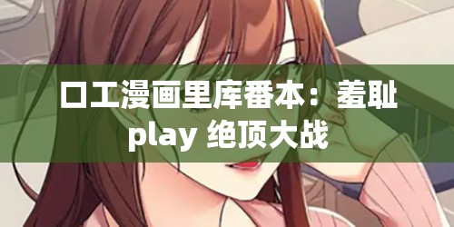 口工漫画里库番本：羞耻play 绝顶大战