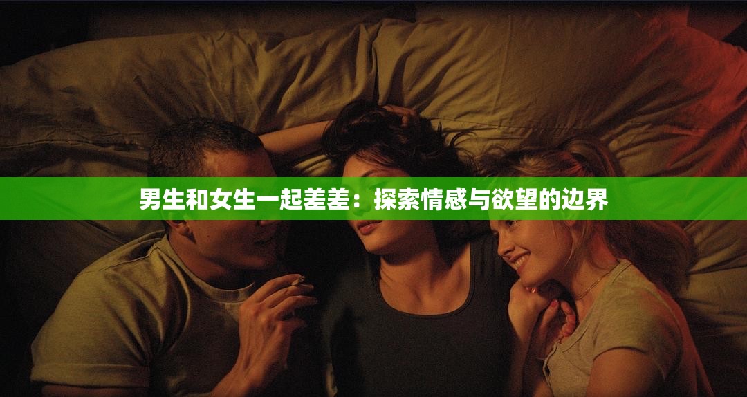 男生和女生一起差差：探索情感与欲望的边界