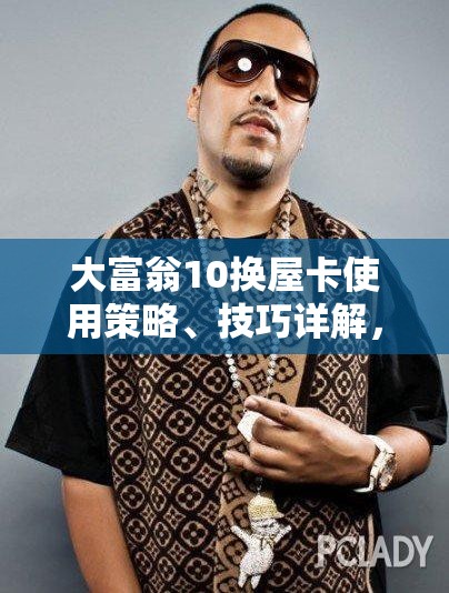 大富翁10换屋卡使用策略、技巧详解，如何最大化其游戏价值与效益