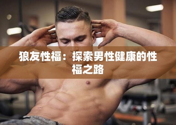 狼友性福：探索男性健康的性福之路
