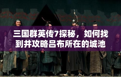 三国群英传7探秘，如何找到并攻略吕布所在的城池？