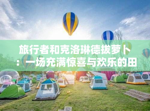 旅行者和克洛琳德拔萝卜：一场充满惊喜与欢乐的田园之旅