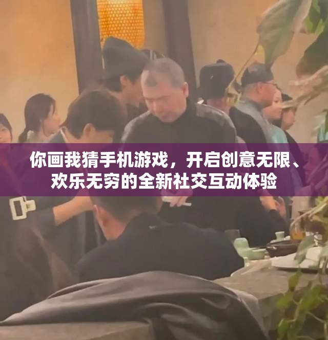 你画我猜手机游戏，开启创意无限、欢乐无穷的全新社交互动体验