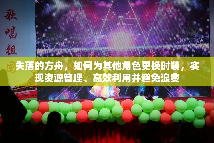 失落的方舟，如何为其他角色更换时装，实现资源管理、高效利用并避免浪费